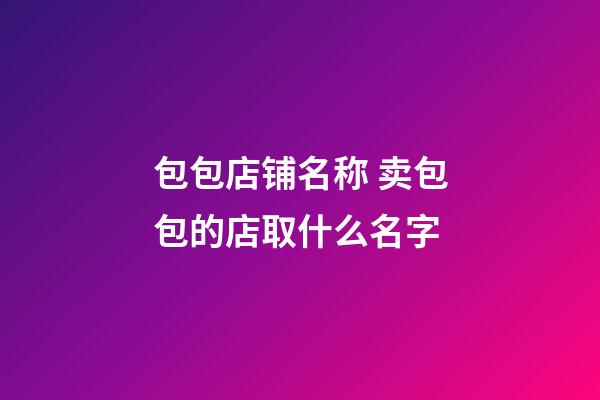 包包店铺名称 卖包包的店取什么名字